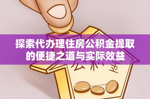 栾城探索代办理住房公积金提取的便捷之道与实际效益