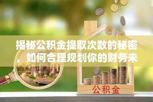 栾城揭秘公积金提取次数的秘密，如何合理规划你的财务未来