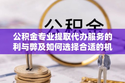 栾城公积金专业提取代办服务的利与弊及如何选择合适的机构