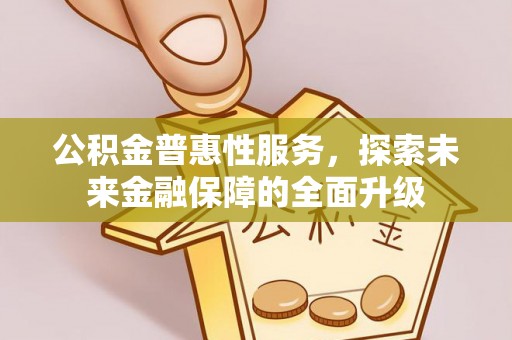 栾城公积金普惠性服务，探索未来金融保障的全面升级
