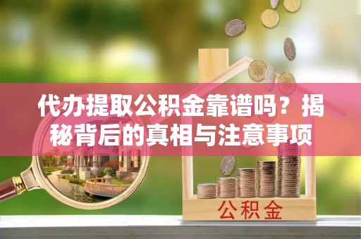 栾城代办提取公积金靠谱吗？揭秘背后的真相与注意事项