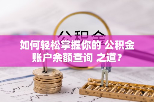 栾城如何轻松掌握你的 公积金账户余额查询 之道？