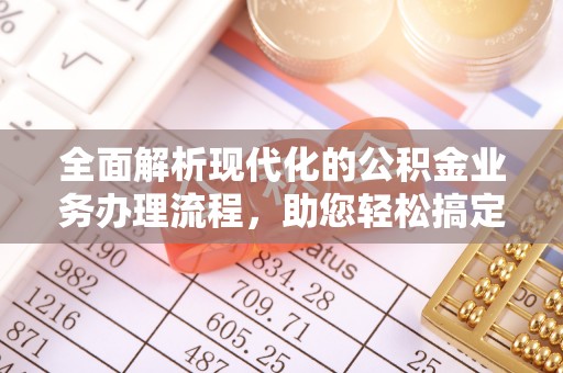 栾城全面解析现代化的公积金业务办理流程，助您轻松搞定每一笔交易