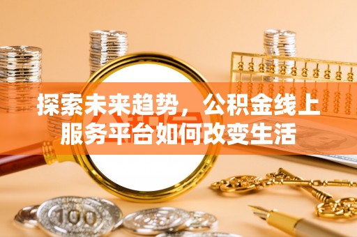 栾城探索未来趋势，公积金线上服务平台如何改变生活