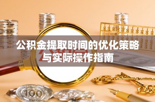 栾城公积金提取时间的优化策略与实际操作指南