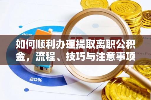 栾城如何顺利办理提取离职公积金，流程、技巧与注意事项全解析