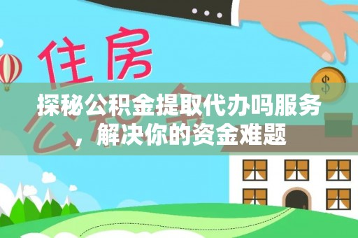 栾城探秘公积金提取代办吗服务，解决你的资金难题