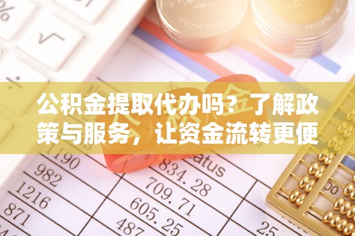 栾城公积金提取代办吗？了解政策与服务，让资金流转更便捷