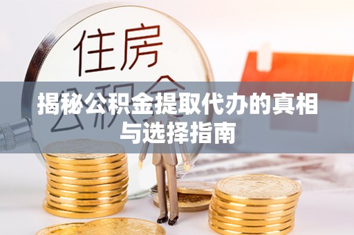 栾城揭秘公积金提取代办的真相与选择指南