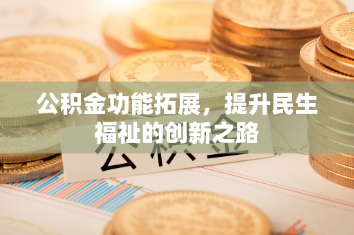 栾城公积金功能拓展，提升民生福祉的创新之路