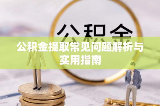 栾城公积金提取常见问题解析与实用指南