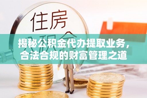 栾城揭秘公积金代办提取业务，合法合规的财富管理之道