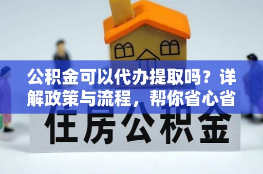 栾城公积金可以代办提取吗？详解政策与流程，帮你省心省力