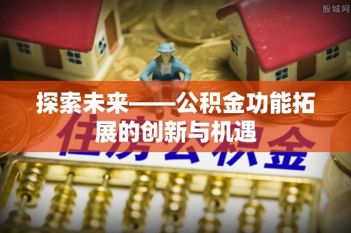 栾城探索未来——公积金功能拓展的创新与机遇