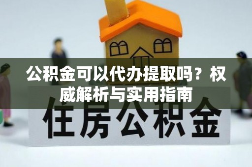 栾城公积金可以代办提取吗？权威解析与实用指南