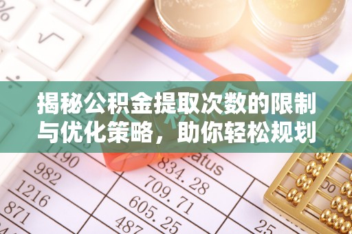 栾城揭秘公积金提取次数的限制与优化策略，助你轻松规划财务未来