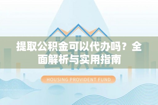 栾城提取公积金可以代办吗？全面解析与实用指南