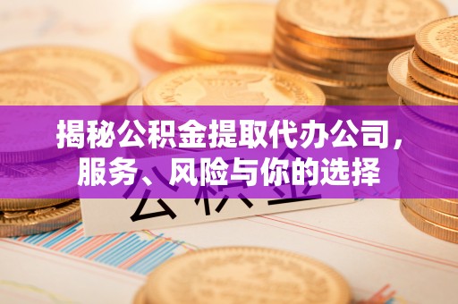 栾城揭秘公积金提取代办公司，服务、风险与你的选择