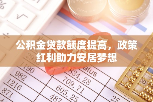 栾城公积金贷款额度提高，政策红利助力安居梦想