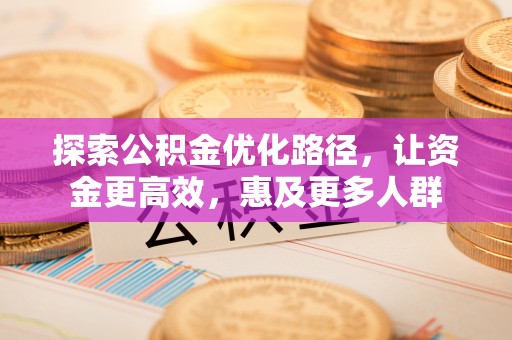 栾城探索公积金优化路径，让资金更高效，惠及更多人群