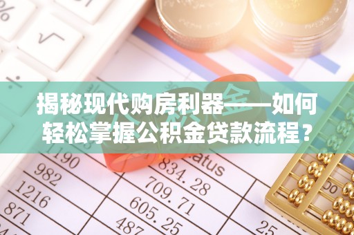 栾城揭秘现代购房利器——如何轻松掌握公积金贷款流程？