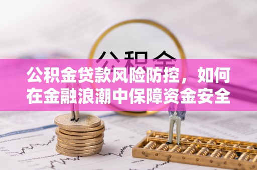 栾城公积金贷款风险防控，如何在金融浪潮中保障资金安全