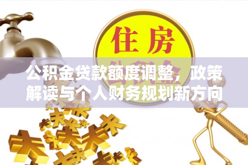 栾城公积金贷款额度调整，政策解读与个人财务规划新方向