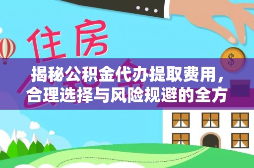 栾城揭秘公积金代办提取费用，合理选择与风险规避的全方位解析