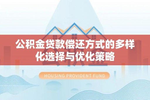栾城公积金贷款偿还方式的多样化选择与优化策略