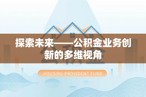 栾城探索未来——公积金业务创新的多维视角