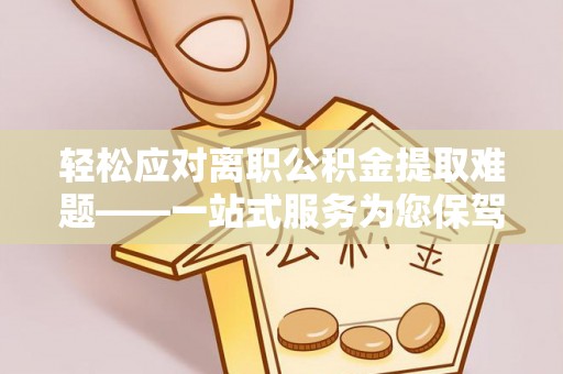 栾城轻松应对离职公积金提取难题——一站式服务为您保驾护航