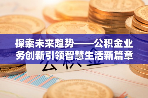 栾城探索未来趋势——公积金业务创新引领智慧生活新篇章