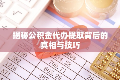 栾城揭秘公积金代办提取背后的真相与技巧