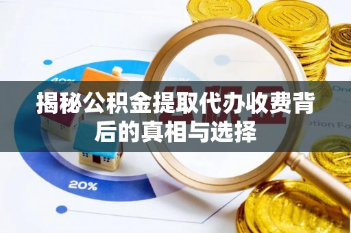 栾城揭秘公积金提取代办收费背后的真相与选择