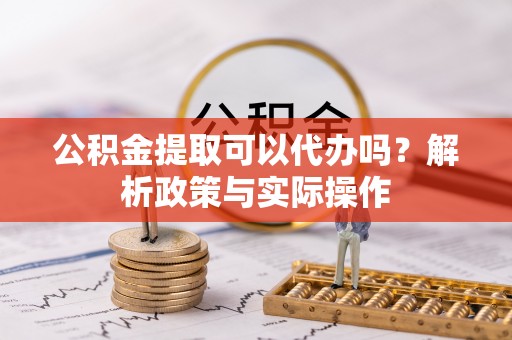栾城公积金提取可以代办吗？解析政策与实际操作