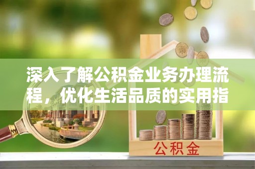 栾城深入了解公积金业务办理流程，优化生活品质的实用指南