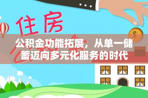 栾城公积金功能拓展，从单一储蓄迈向多元化服务的时代