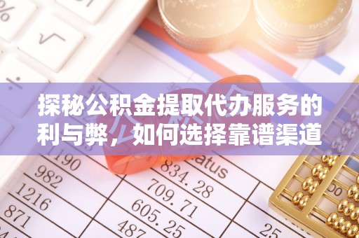 栾城探秘公积金提取代办服务的利与弊，如何选择靠谱渠道？