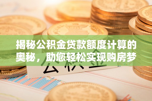 栾城揭秘公积金贷款额度计算的奥秘，助您轻松实现购房梦想