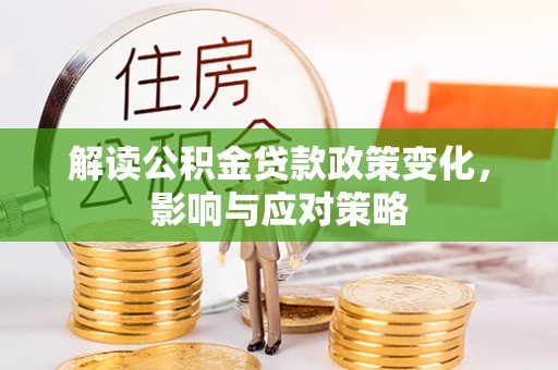 栾城解读公积金贷款政策变化，影响与应对策略