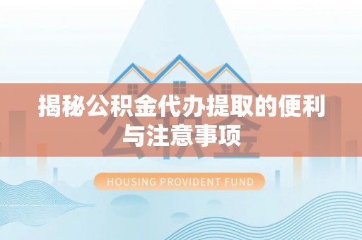 栾城揭秘公积金代办提取的便利与注意事项