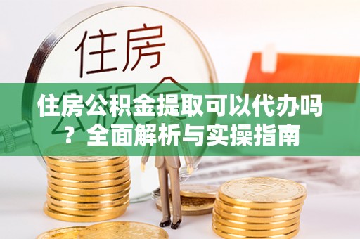 栾城住房公积金提取可以代办吗？全面解析与实操指南