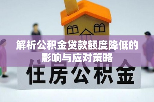 栾城解析公积金贷款额度降低的影响与应对策略