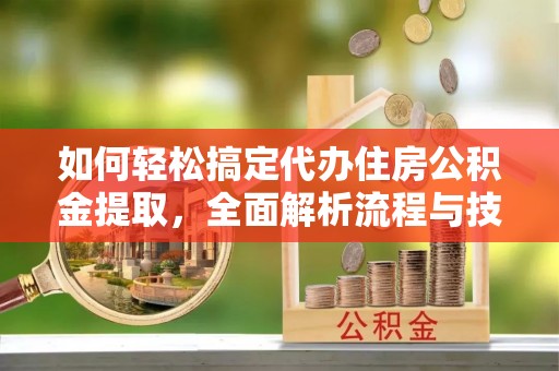 栾城如何轻松搞定代办住房公积金提取，全面解析流程与技巧