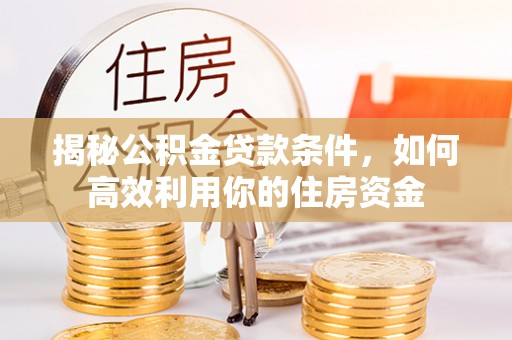 栾城揭秘公积金贷款条件，如何高效利用你的住房资金
