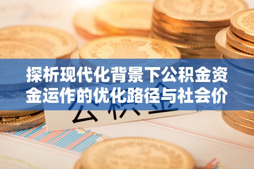 栾城探析现代化背景下公积金资金运作的优化路径与社会价值