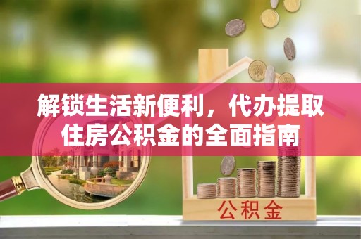 栾城解锁生活新便利，代办提取住房公积金的全面指南