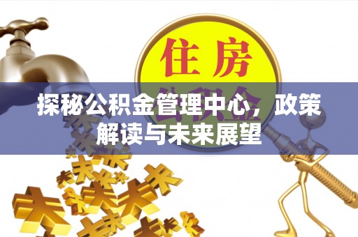 栾城探秘公积金管理中心，政策解读与未来展望