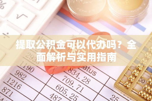 栾城提取公积金可以代办吗？全面解析与实用指南