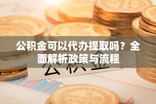 栾城公积金可以代办提取吗？全面解析政策与流程